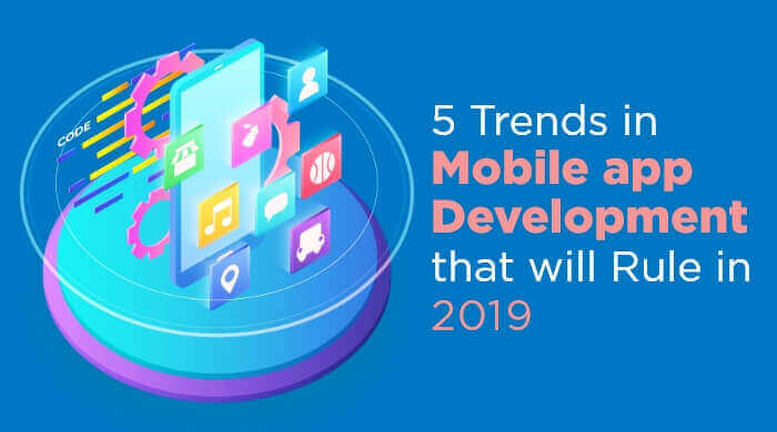 5 Trends in Mobile app Development that will Rule in 2019