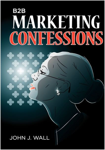 B2B Marketing Confessions by John J. Wall