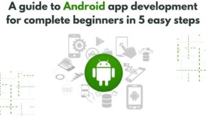 A Guide To Android App Development For Complete Beginners In 5 Easy ...